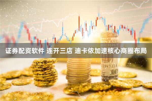 证券配资软件 连开三店 迪卡侬加速核心商圈布局