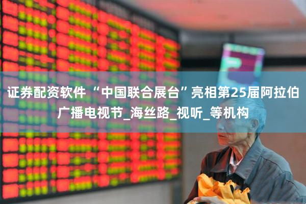 证券配资软件 “中国联合展台”亮相第25届阿拉伯广播电视节_海丝路_视听_等机构