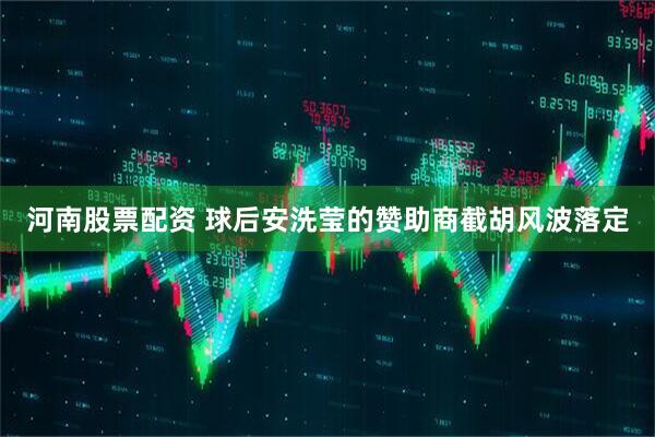 河南股票配资 球后安洗莹的赞助商截胡风波落定