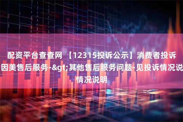 配资平台查查网 【12315投诉公示】消费者投诉贝因美售后服务->其他售后服务问题-见投诉情况说明
