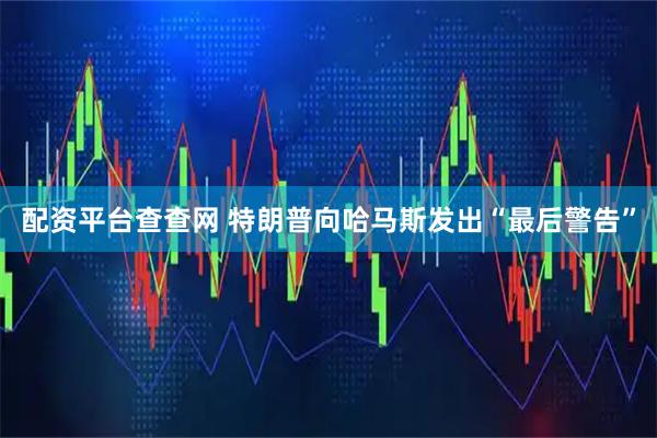 配资平台查查网 特朗普向哈马斯发出“最后警告”