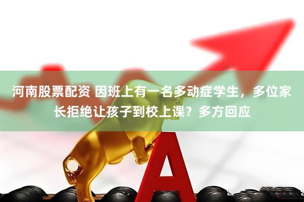 河南股票配资 因班上有一名多动症学生，多位家长拒绝让孩子到校上课？多方回应