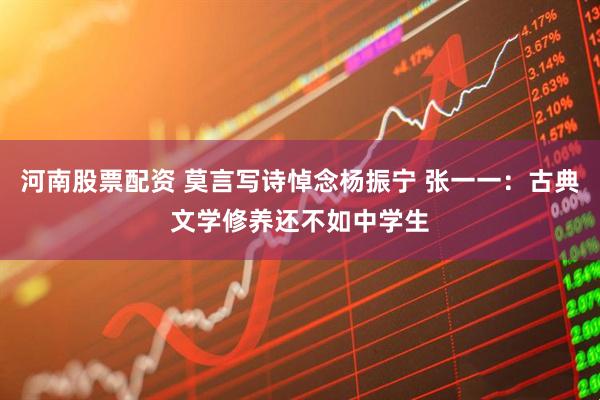 河南股票配资 莫言写诗悼念杨振宁 张一一：古典文学修养还不如中学生