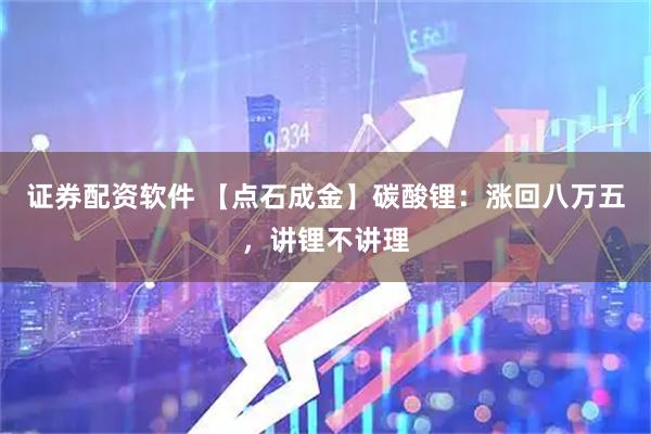 证券配资软件 【点石成金】碳酸锂：涨回八万五，讲锂不讲理