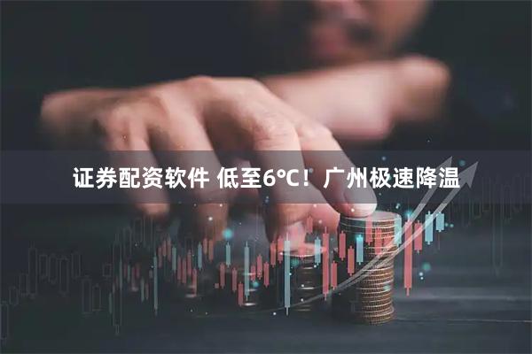 证券配资软件 低至6℃！广州极速降温